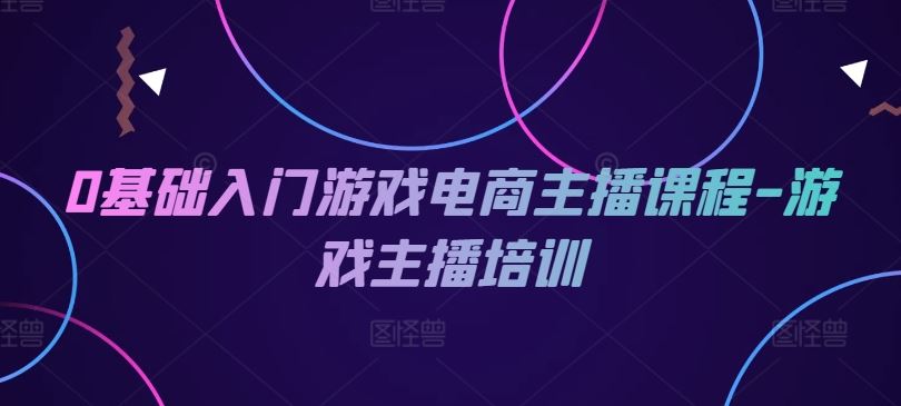 0基础入门游戏电商主播课程-游戏主播培训-悟空聊项目