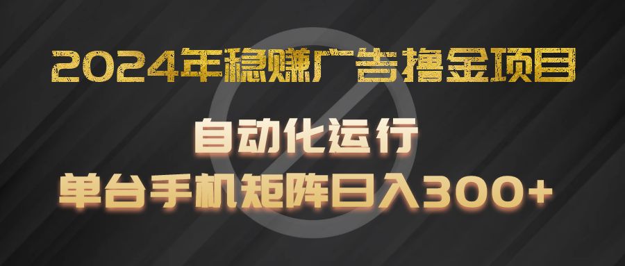 2024年稳赚广告撸金项目，全程自动化运行，单台手机就可以矩阵操作，日入300+-悟空聊项目
