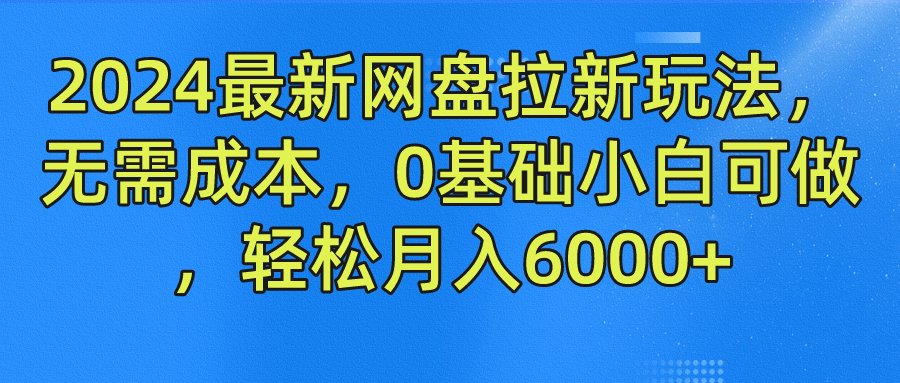 2024最新网盘拉新玩法，无需成本，0基础小白可做，轻松月入6000+-悟空聊项目