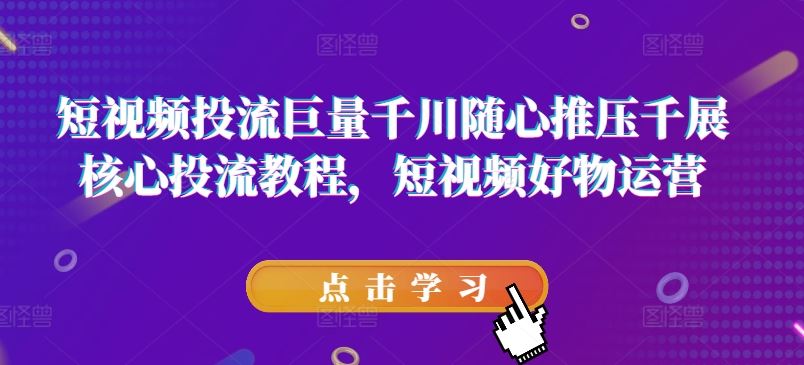 短视频投流巨量千川随心推压千展核心投流教程，短视频好物运营-悟空聊项目