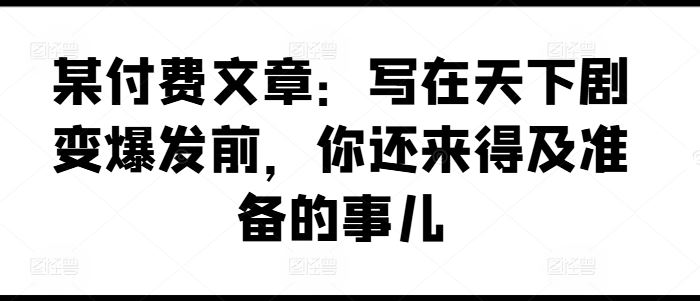 某付费文章：写在天下剧变爆发前，你还来得及准备的事儿-悟空聊项目