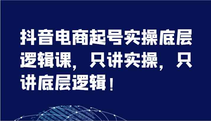 抖音电商起号实操底层逻辑课，只讲实操，只讲底层逻辑！（7节）-悟空聊项目