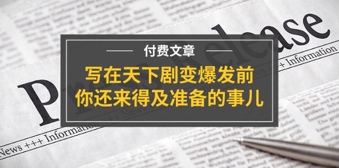 （11702期）某付费文章《写在天下剧变爆发前，你还来得及准备的事儿》-悟空聊项目