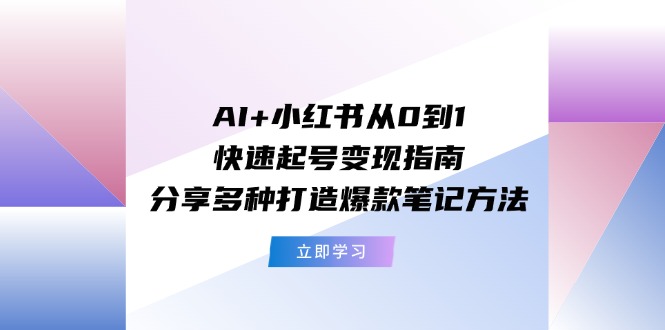 （11717期）AI+小红书从0到1快速起号变现指南：分享多种打造爆款笔记方法-悟空聊项目