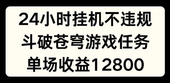 24小时无人挂JI不违规，斗破苍穹游戏任务，单场直播最高收益1280【揭秘】-悟空聊项目
