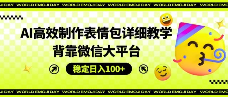 AI高效制作表情包详细教学，背靠微信大平台，稳定日入100+【揭秘】-悟空聊项目