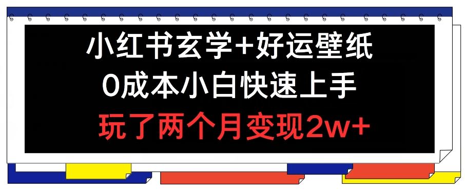 小红书玄学+好运壁纸玩法，0成本小白快速上手，玩了两个月变现2w+ 【揭秘】-悟空聊项目