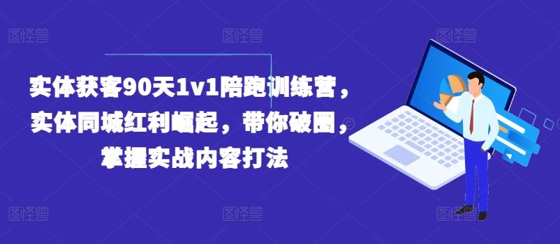 实体获客90天1v1陪跑训练营，实体同城红利崛起，带你破圈，掌握实战内容打法-悟空聊项目