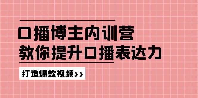 （11728期）口播博主内训营：百万粉丝博主教你提升口播表达力，打造爆款视频-悟空聊项目
