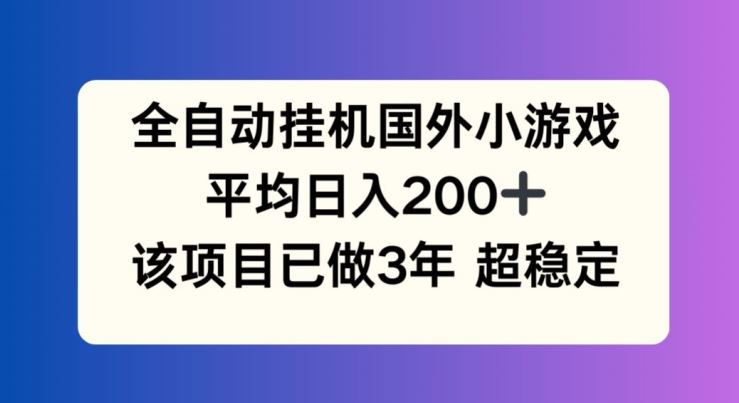 全自动挂机国外小游戏，平均日入200+，此项目已经做了3年 稳定持久【揭秘】-悟空聊项目