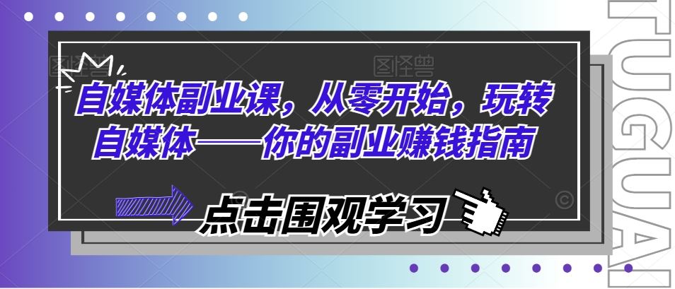 自媒体副业课，从零开始，玩转自媒体——你的副业赚钱指南-悟空聊项目