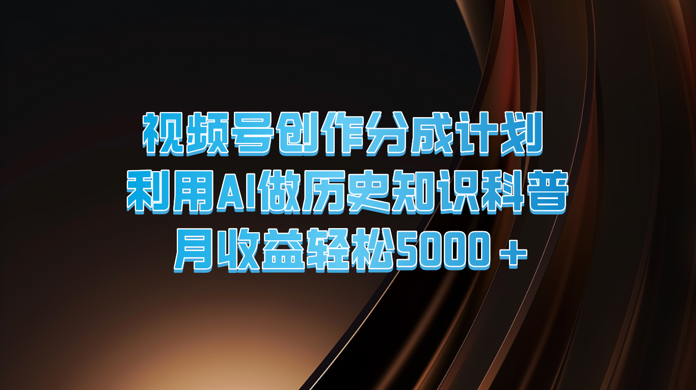 视频号创作分成计划  利用AI做历史知识科普  月收益轻松5000+-悟空聊项目