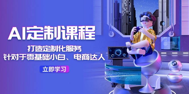 AI定制课程，打造定制化服务（针对于零基础小白、电商达人）36节课-悟空聊项目