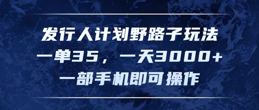 （11750期）发行人计划野路子玩法，一单35，一天3000+，一部手机即可操作-悟空聊项目