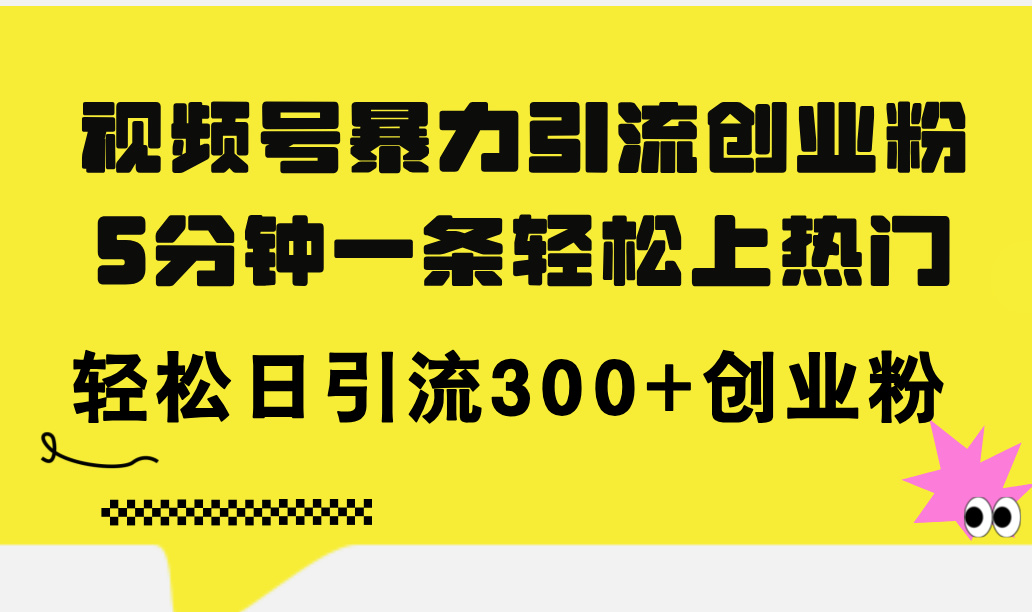 （11754期）视频号暴力引流创业粉，5分钟一条轻松上热门，轻松日引流300+创业粉-悟空聊项目