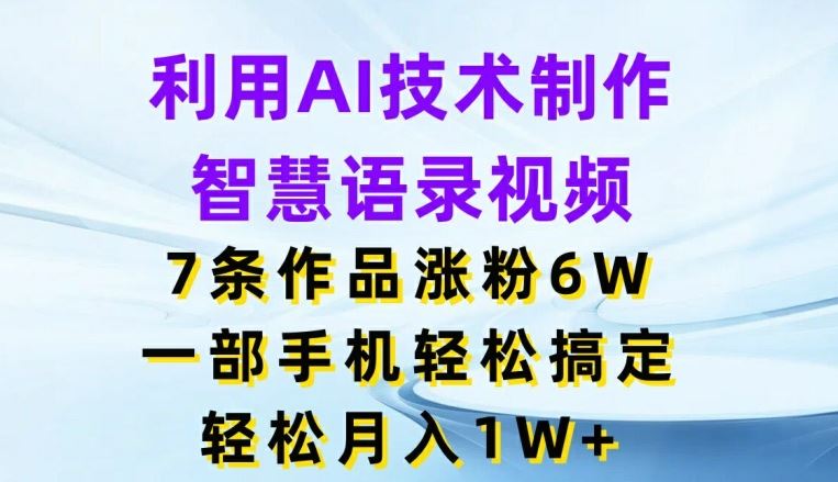 利用AI技术制作智慧语录视频，7条作品涨粉6W，一部手机轻松搞定，轻松月入1W+-悟空聊项目