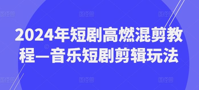 2024年短剧高燃混剪教程—音乐短剧剪辑玩法-悟空聊项目