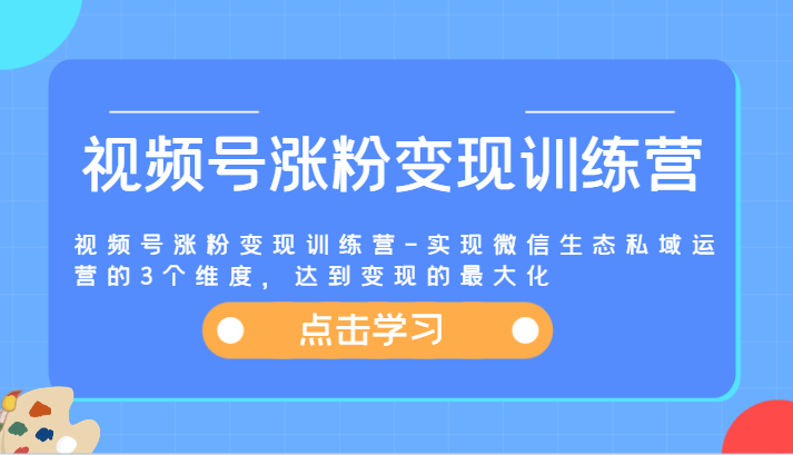 视频号涨粉变现训练营-实现微信生态私域运营的3个维度，达到变现的最大化-悟空聊项目