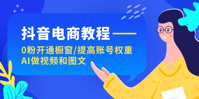 （11761期）抖音电商教程：0粉开通橱窗/提高账号权重/AI做视频和图文-悟空聊项目