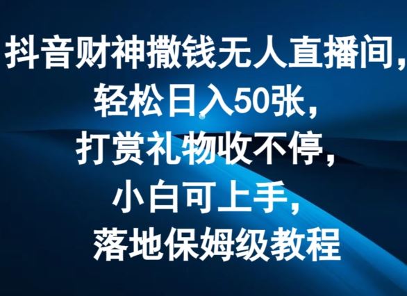 抖音财神撒钱无人直播间轻松日入50张，打赏礼物收不停，小白可上手，落地保姆级教程【揭秘】-悟空聊项目