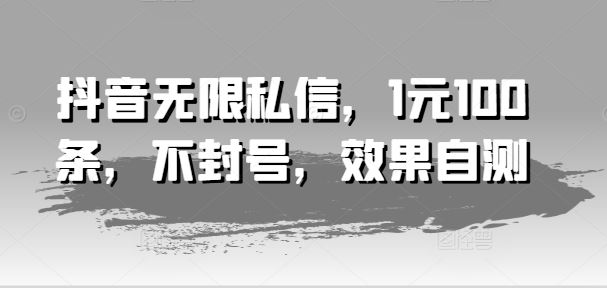 抖音无限私信，1元100条，不封号，效果自测-悟空聊项目