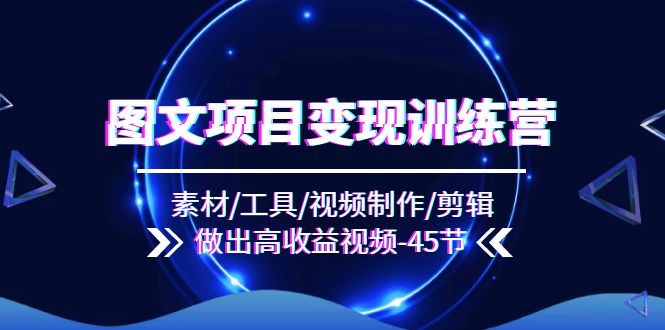 图文项目变现训练营：素材/工具/视频制作/剪辑/做出高收益视频（45节）-悟空聊项目