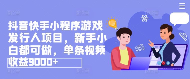抖音快手小程序游戏发行人项目，新手小白都可做，单条视频收益9000+-悟空聊项目