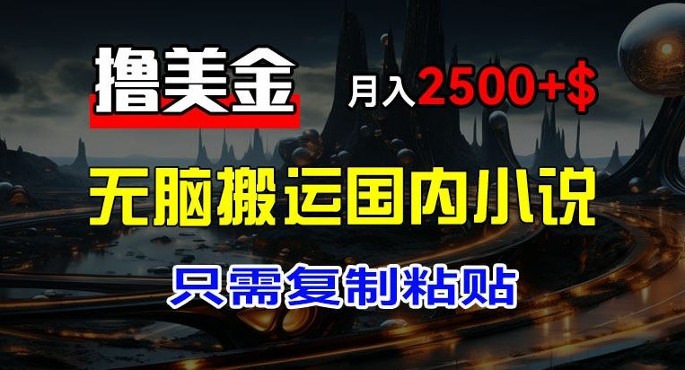最新撸美金项目，搬运国内小说爽文，只需复制粘贴，稿费月入2500+美金，新手也能快速上手【揭秘】-悟空聊项目