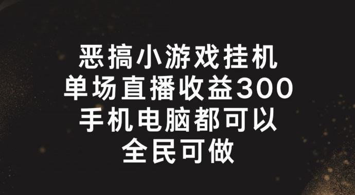 恶搞小游戏挂机，单场直播300+，全民可操作【揭秘】-悟空聊项目