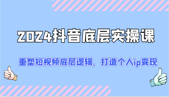 2024抖音底层实操课：重塑短视频底层逻辑，打造个人ip变现（52节）-悟空聊项目