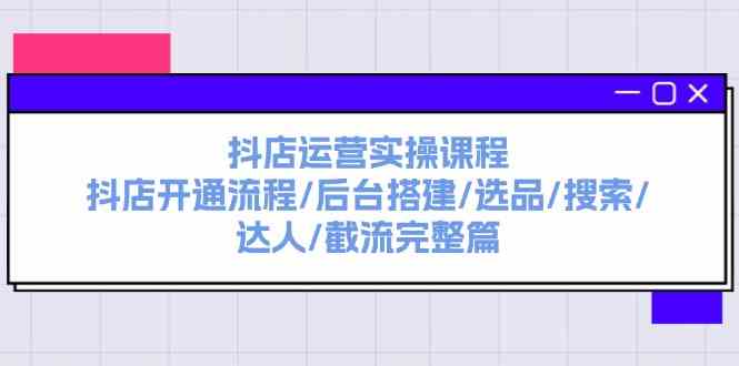 抖店运营实操课程：抖店开通流程/后台搭建/选品/搜索/达人/截流完整篇-悟空聊项目