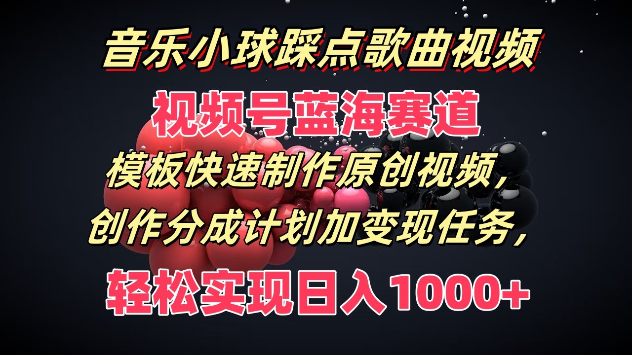 音乐小球踩点歌曲视频，视频号蓝海赛道，模板快速制作原创视频，分成计划加变现任务-悟空聊项目