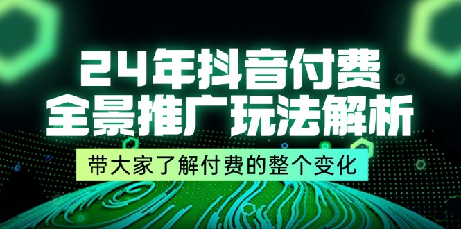 （11801期）24年抖音付费 全景推广玩法解析，带大家了解付费的整个变化 (9节课)-悟空聊项目