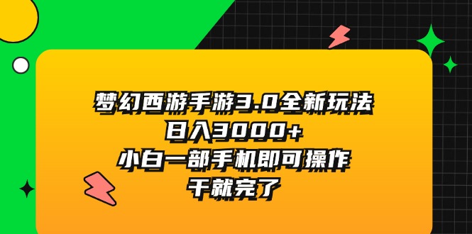 （11804期）梦幻西游手游3.0全新玩法，日入3000+，小白一部手机即可操作，干就完了-悟空聊项目