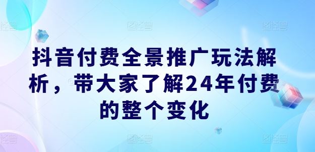 抖音付费全景推广玩法解析，带大家了解24年付费的整个变化-悟空聊项目