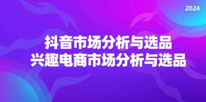 2024抖音/市场分析与选品，兴趣电商市场分析与选品-悟空聊项目
