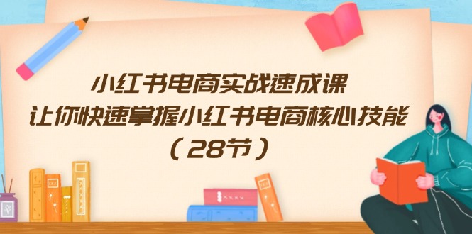 （11824期）小红书电商实战速成课，让你快速掌握小红书电商核心技能（28节）-悟空聊项目