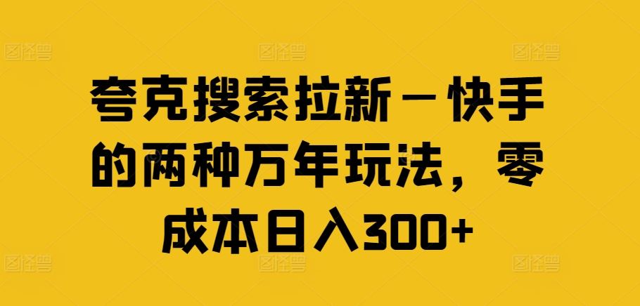 夸克搜索拉新—快手的两种万年玩法，零成本日入300+-悟空聊项目