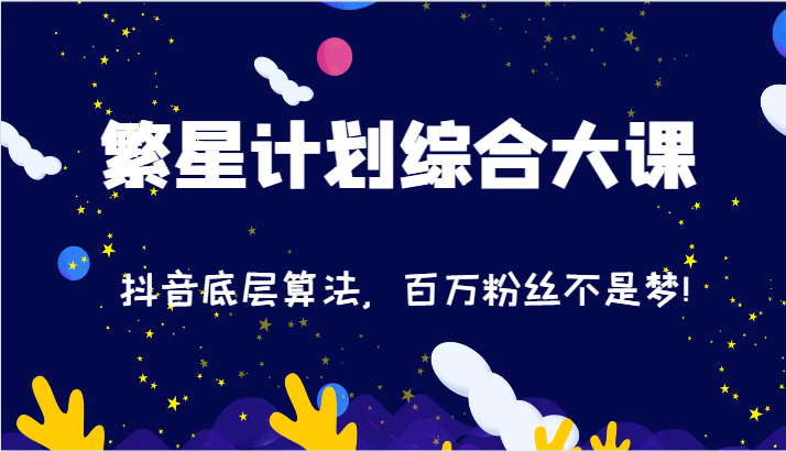 2024繁星计划综合大课：抖音底层算法，百万粉丝不是梦!（77节）-悟空聊项目