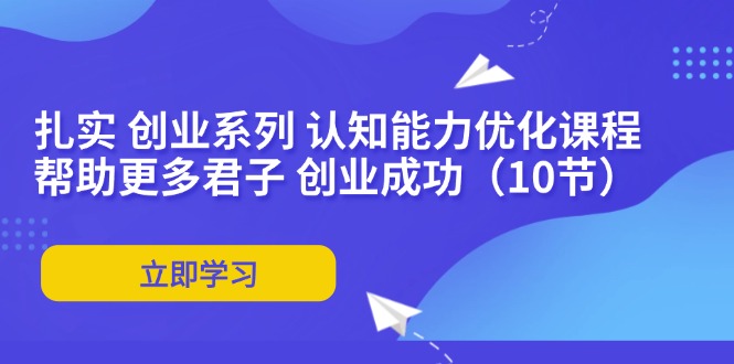 （11838期）扎实 创业系列 认知能力优化课程：帮助更多君子 创业成功（10节）-悟空聊项目