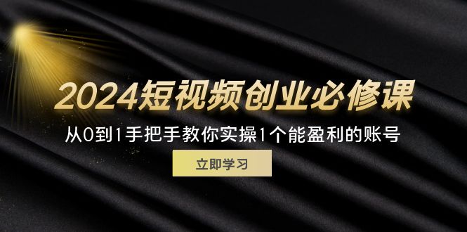（11846期）2024短视频创业必修课，从0到1手把手教你实操1个能盈利的账号 (32节)-悟空聊项目