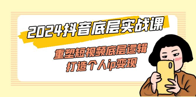 （11852期）2024抖音底层实战课，重塑短视频底层逻辑，打造个人ip变现（52节课）-悟空聊项目