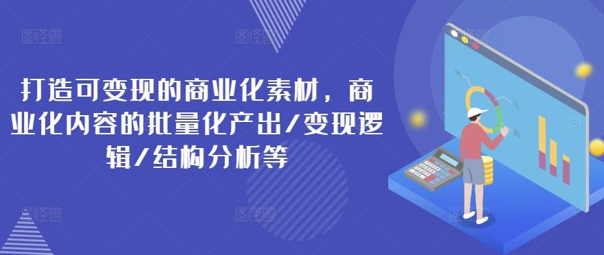 打造可变现的商业化素材，商业化内容的批量化产出/变现逻辑/结构分析等-悟空聊项目