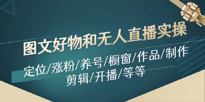 图文好物和无人直播实操：定位/涨粉/养号/橱窗/作品/制作/剪辑/开播/等等-悟空聊项目