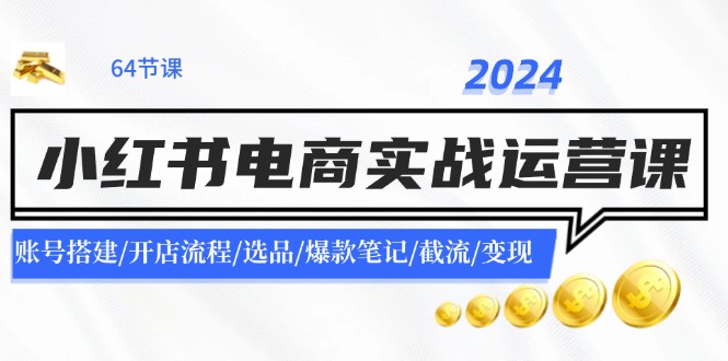 （11827期）2024小红书电商实战运营课：账号搭建/开店流程/选品/爆款笔记/截流/变现-悟空聊项目