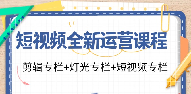 （11855期）短视频全新运营课程：剪辑专栏+灯光专栏+短视频专栏（23节课）-悟空聊项目