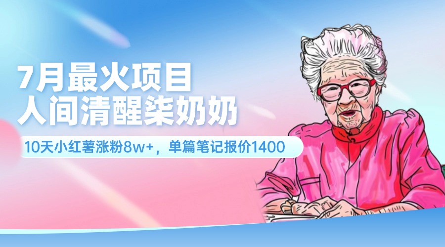 （11861期）7月最火项目，人间清醒柒奶奶，10天小红薯涨粉8w+，单篇笔记报价1400.-悟空聊项目