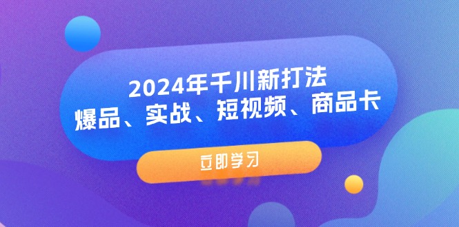 （11875期）2024年千川新打法：爆品、实战、短视频、商品卡（8节课）-悟空聊项目