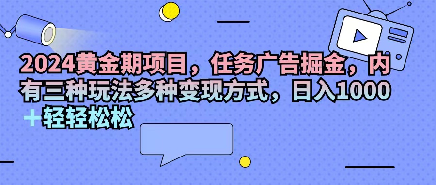 （11871期）2024黄金期项目，任务广告掘金，内有三种玩法多种变现方式，日入1000+…-悟空聊项目