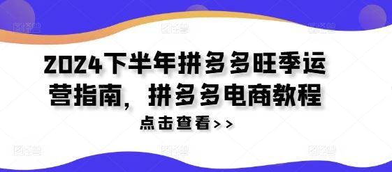 2024下半年拼多多旺季运营指南，拼多多电商教程-悟空聊项目